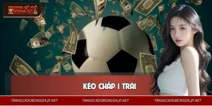 Kèo Chấp 1 Trái - Thế Trận Quyết Định Thắng Thua Trận Đấu