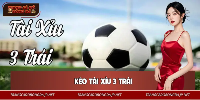 Kèo Tài Xỉu 3 Trái | Mốc Tỷ Lệ Cân Não Dễ Thắng Nhất