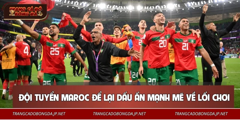 Đội tuyển Maroc để lại dấu ấn mạnh mẽ về lối chơi