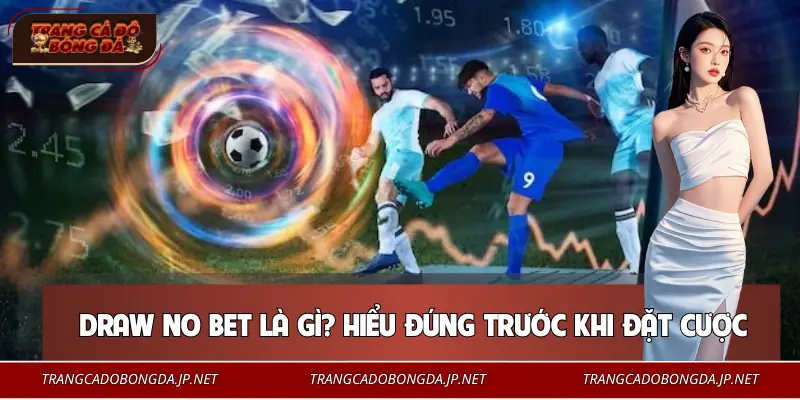 Kèo Draw No Bet - Lựa Chọn An Toàn Cho Người Chơi Chắc Tay Định nghĩa kèo Draw No Bet