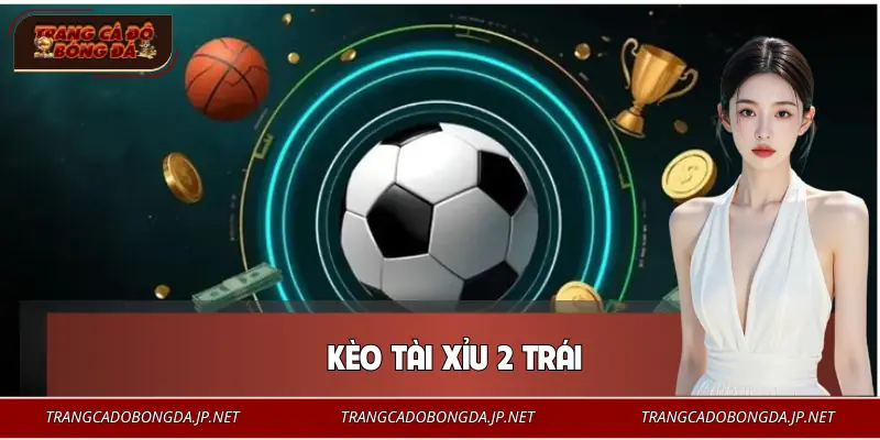 Kèo Tài Xỉu 2 Trái Là Gì? Mẹo Để Cá Độ Bóng Đá Bất Bại